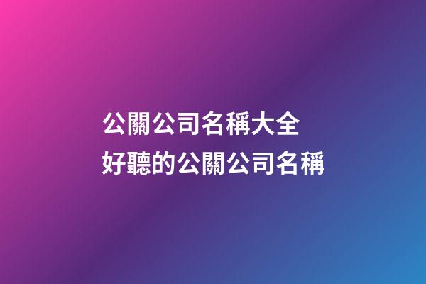 公關公司名稱大全 好聽的公關公司名稱-第1張-公司起名-玄機派